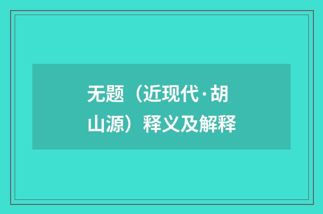 无题（近现代·胡山源）释义及解释