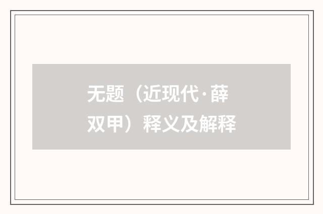 无题（近现代·薛双甲）释义及解释