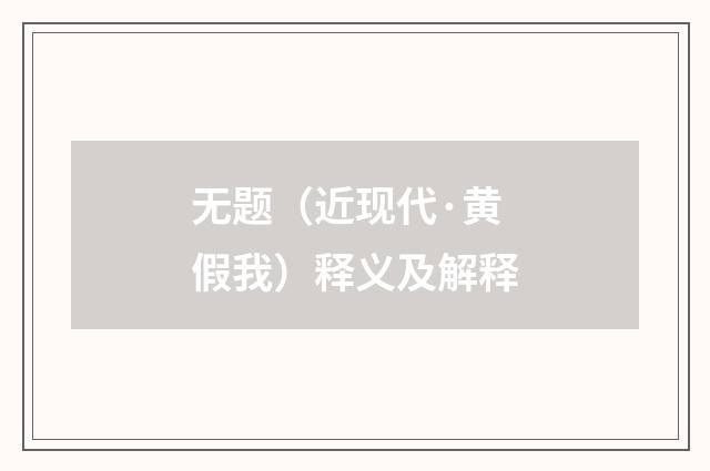 无题（近现代·黄假我）释义及解释