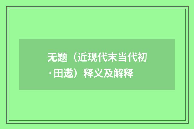 无题（近现代末当代初·田遨）释义及解释