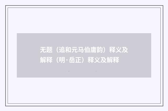 无题（追和元马伯庸韵）释义及解释（明·岳正）释义及解释