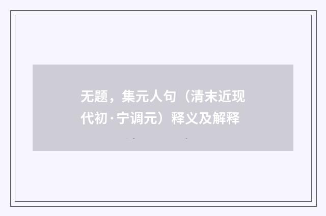 无题，集元人句（清末近现代初·宁调元）释义及解释