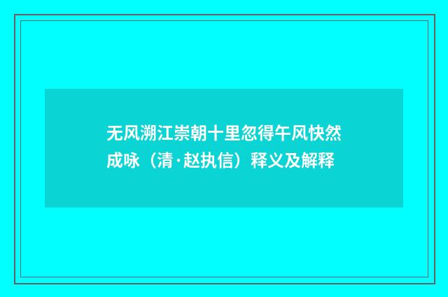 无风溯江崇朝十里忽得午风快然成咏（清·赵执信）释义及解释