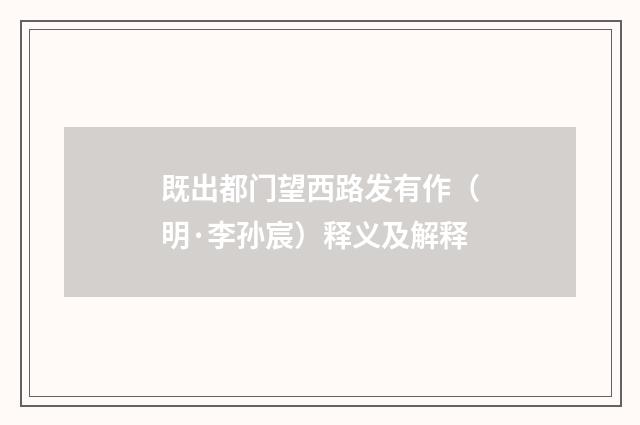 既出都门望西路发有作（明·李孙宸）释义及解释