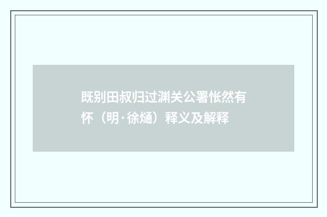 既别田叔归过渊关公署怅然有怀（明·徐熥）释义及解释