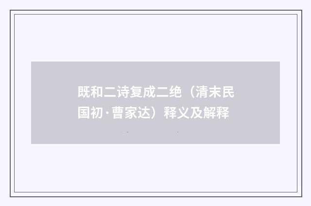既和二诗复成二绝（清末民国初·曹家达）释义及解释