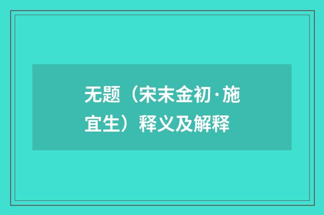 无题（宋末金初·施宜生）释义及解释