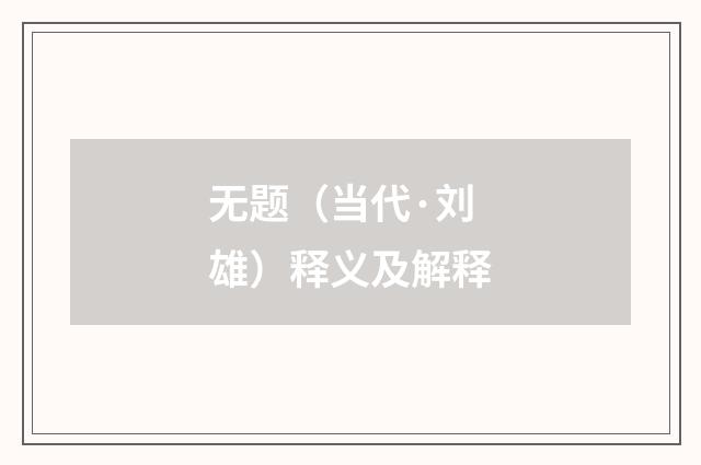 无题（当代·刘雄）释义及解释