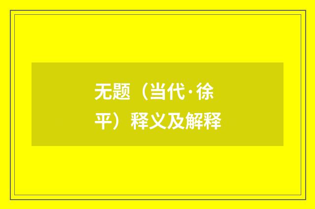 无题（当代·徐平）释义及解释