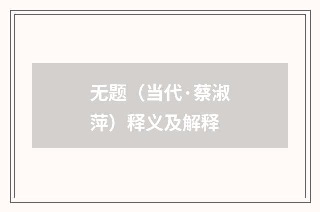 无题（当代·蔡淑萍）释义及解释