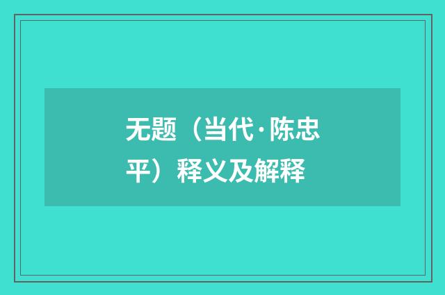 无题（当代·陈忠平）释义及解释