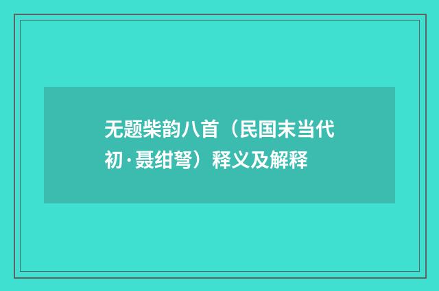 无题柴韵八首（民国末当代初·聂绀弩）释义及解释