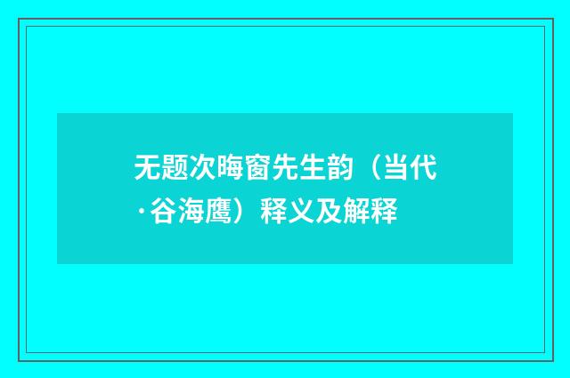 无题次晦窗先生韵（当代·谷海鹰）释义及解释