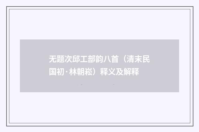 无题次邱工部韵八首（清末民国初·林朝崧）释义及解释