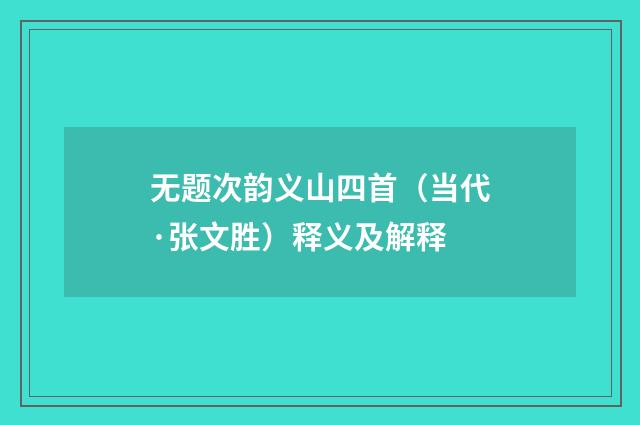 无题次韵义山四首（当代·张文胜）释义及解释