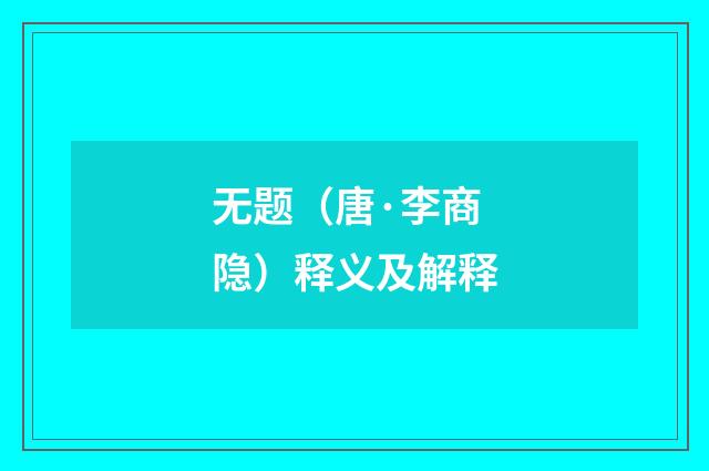 无题（唐·李商隐）释义及解释