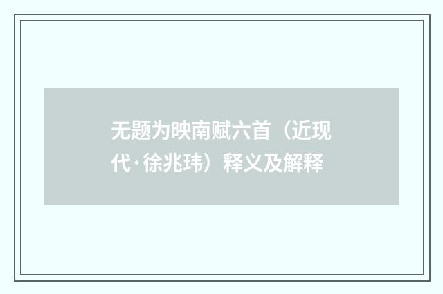 无题为映南赋六首（近现代·徐兆玮）释义及解释