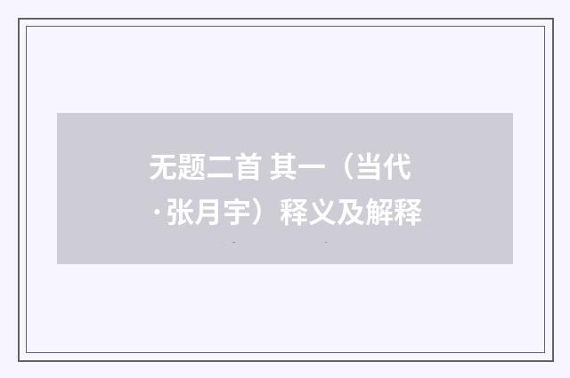 无题二首 其一（当代·张月宇）释义及解释