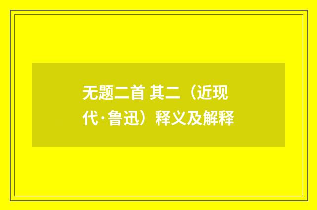 无题二首 其二（近现代·鲁迅）释义及解释