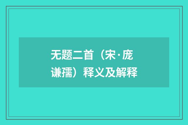 无题二首（宋·庞谦孺）释义及解释