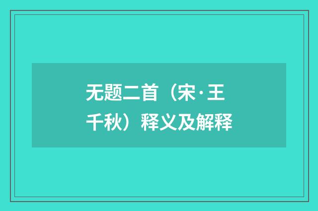 无题二首（宋·王千秋）释义及解释