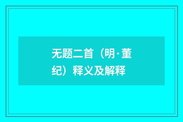 无题二首（明·董纪）释义及解释