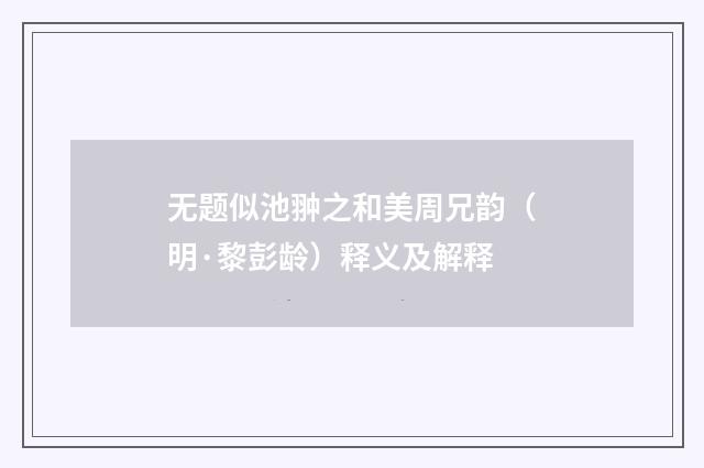 无题似池翀之和美周兄韵（明·黎彭龄）释义及解释