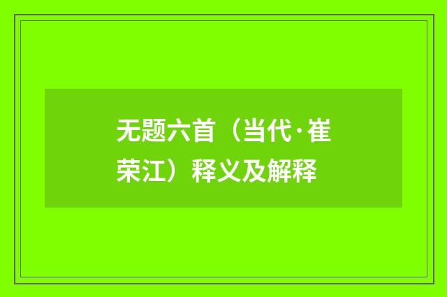 无题六首（当代·崔荣江）释义及解释