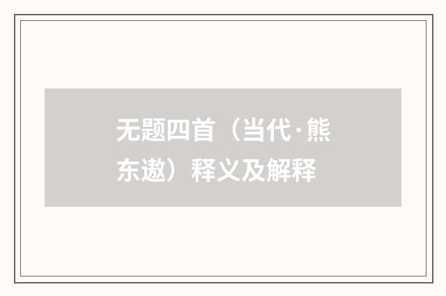 无题四首（当代·熊东遨）释义及解释