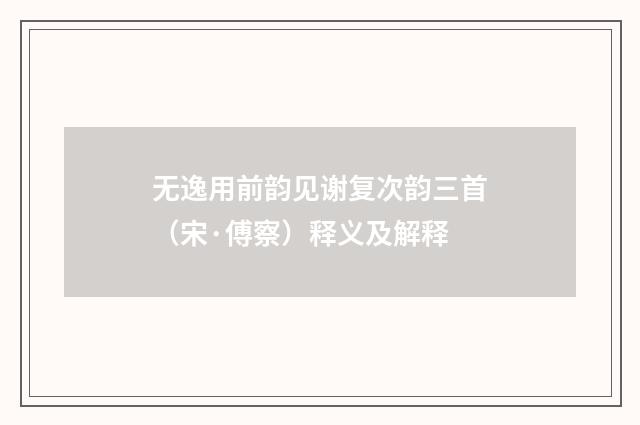 无逸用前韵见谢复次韵三首（宋·傅察）释义及解释