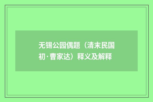 无锡公园偶题（清末民国初·曹家达）释义及解释