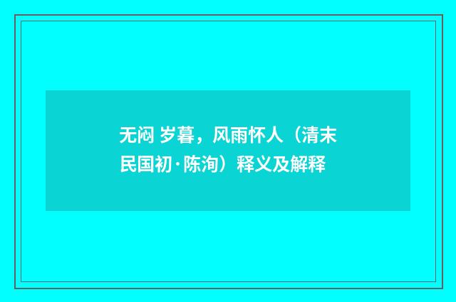 无闷 岁暮，风雨怀人（清末民国初·陈洵）释义及解释