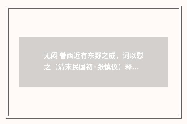 无闷 眷西近有东野之戚，词以慰之（清末民国初·张慎仪）释义及解释