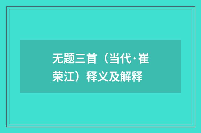 无题三首（当代·崔荣江）释义及解释