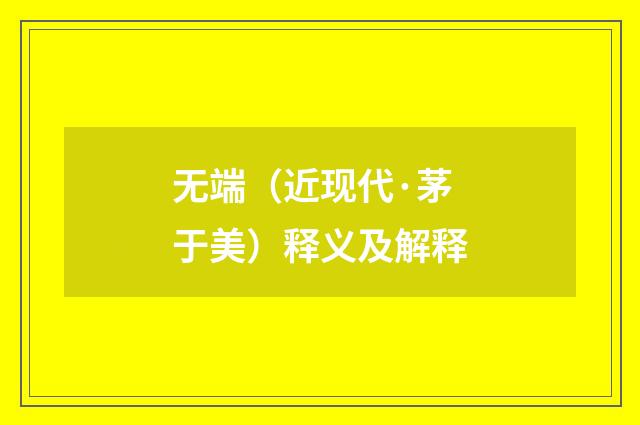 无端（近现代·茅于美）释义及解释