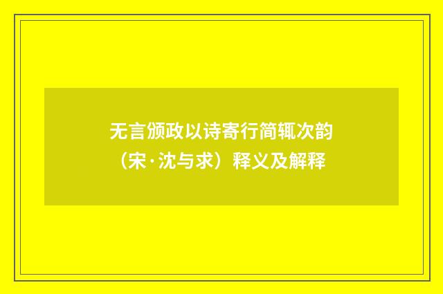 无言颁政以诗寄行简辄次韵（宋·沈与求）释义及解释