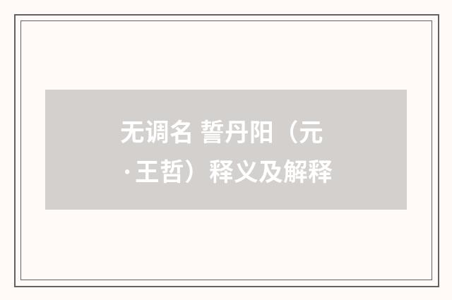 无调名 誓丹阳（元·王哲）释义及解释