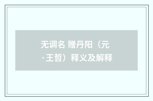 无调名 赠丹阳（元·王哲）释义及解释