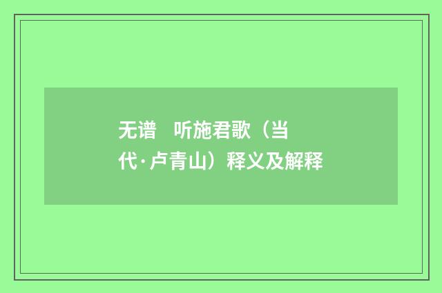 无谱 听施君歌（当代·卢青山）释义及解释