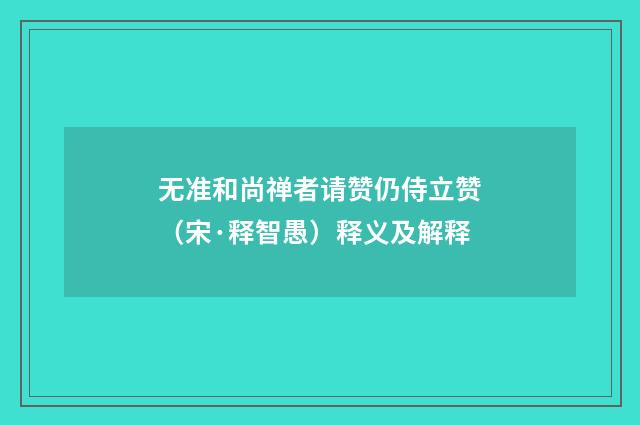 无准和尚禅者请赞仍侍立赞（宋·释智愚）释义及解释