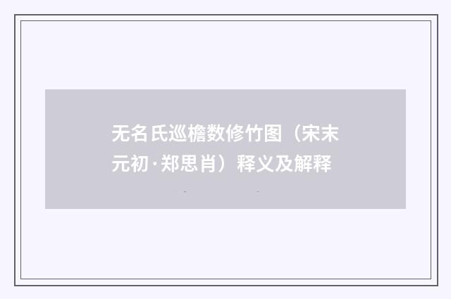 无名氏巡檐数修竹图（宋末元初·郑思肖）释义及解释