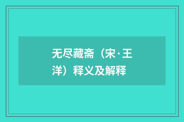 无尽藏斋（宋·王洋）释义及解释