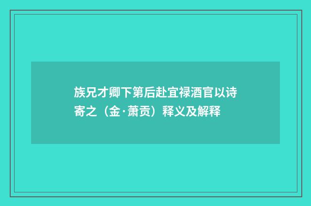 族兄才卿下第后赴宜禄酒官以诗寄之（金·萧贡）释义及解释