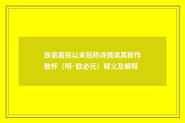 族弟嘉祝以未冠称诗偶读其新作致怀（明·欧必元）释义及解释