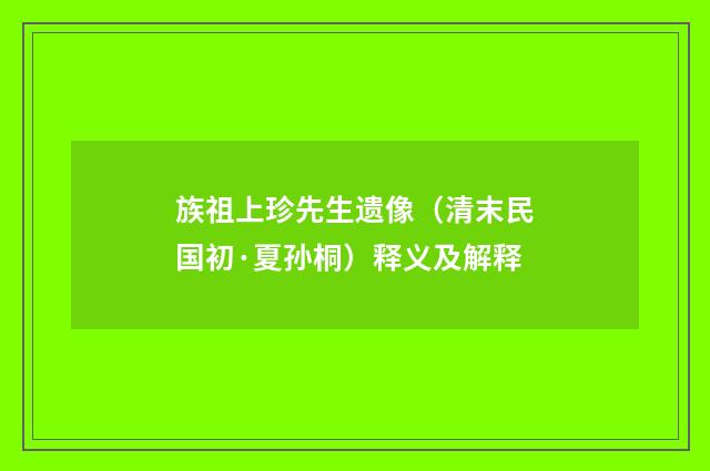 族祖上珍先生遗像（清末民国初·夏孙桐）释义及解释