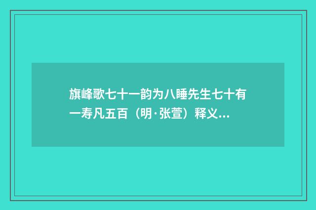 旗峰歌七十一韵为八睡先生七十有一寿凡五百（明·张萱）释义及解释