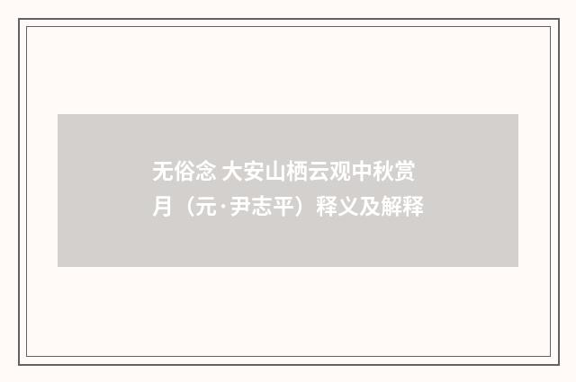 无俗念 大安山栖云观中秋赏月（元·尹志平）释义及解释