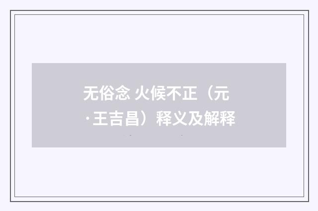 无俗念 火候不正（元·王吉昌）释义及解释