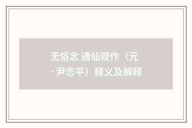 无俗念 通仙观作（元·尹志平）释义及解释