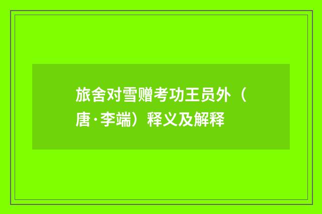 旅舍对雪赠考功王员外（唐·李端）释义及解释